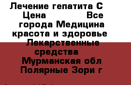 Лечение гепатита С   › Цена ­ 22 000 - Все города Медицина, красота и здоровье » Лекарственные средства   . Мурманская обл.,Полярные Зори г.